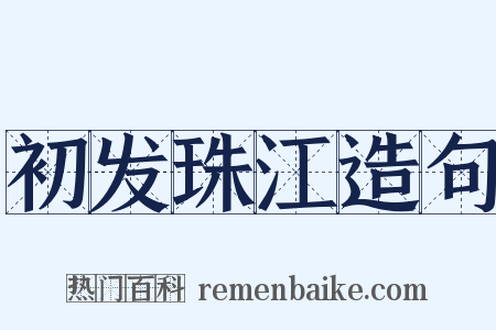 初发珠江造句是什么意思的图片